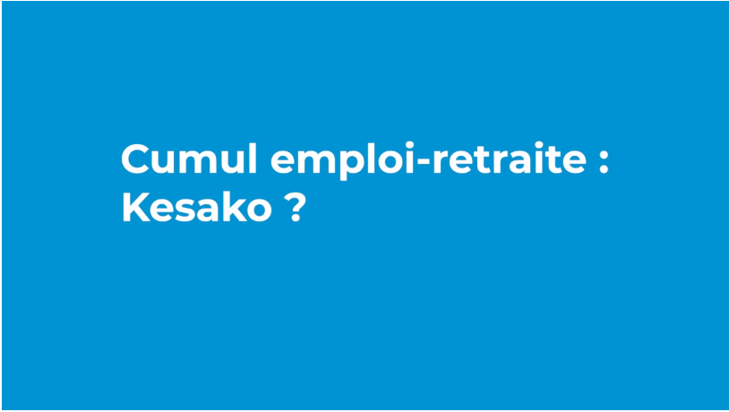 Cumul emploi – retraite : Kesako ? Nos réponses en vidéo